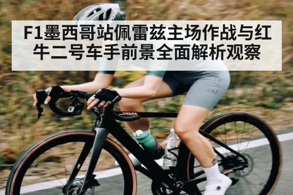 F1墨西哥站佩雷兹主场作战与红牛二号车手前景全面解析观察