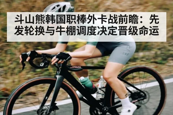 斗山熊韩国职棒外卡战前瞻：先发轮换与牛棚调度决定晋级命运